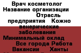 Врач-косметолог › Название организации ­ Linline › Отрасль предприятия ­ Кожно-венерические заболевания › Минимальный оклад ­ 60 000 - Все города Работа » Вакансии   . Ханты-Мансийский,Белоярский г.